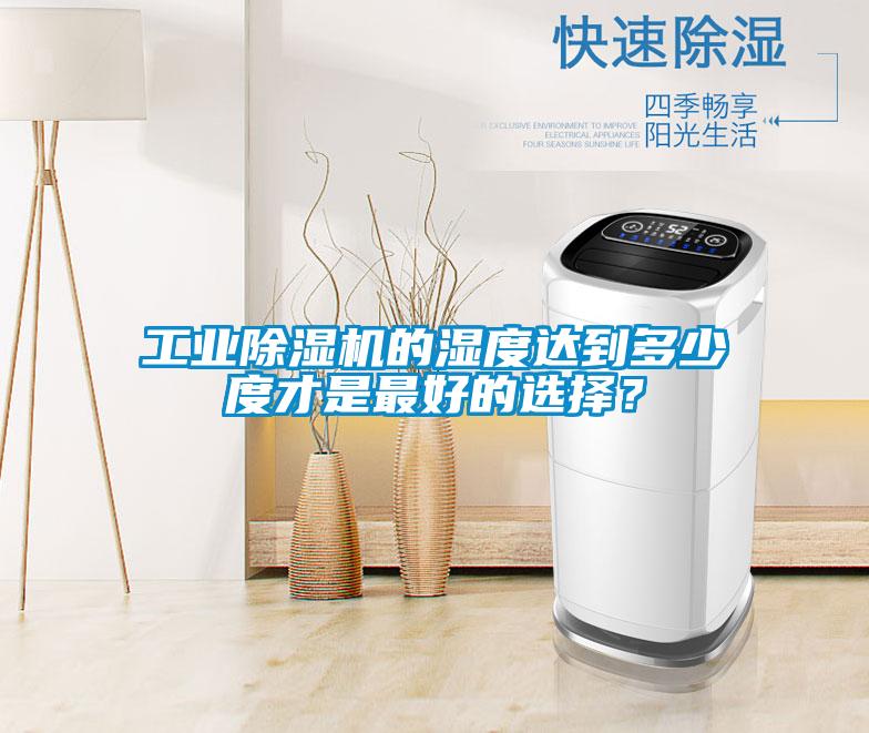 工業(yè)除濕機(jī)的濕度達(dá)到多少度才是最好的選擇？