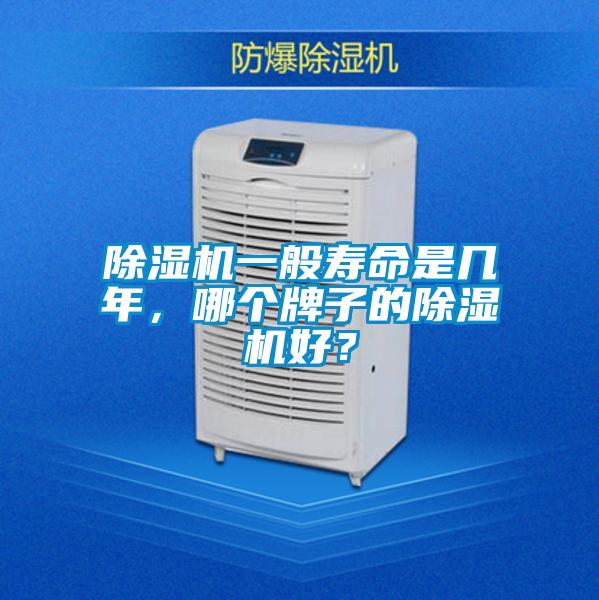 除濕機(jī)一般壽命是幾年，哪個(gè)牌子的除濕機(jī)好？