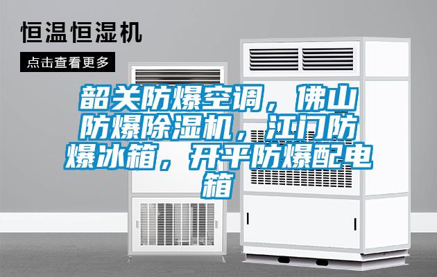 韶關(guān)防爆空調(diào)，佛山防爆除濕機，江門防爆冰箱，開平防爆配電箱