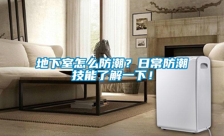 地下室怎么防潮？日常防潮技能了解一下！