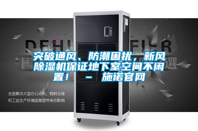突破通風(fēng)、防潮困擾，新風(fēng)除濕機(jī)保證地下室空間不閑置！ – 施諾官網(wǎng)