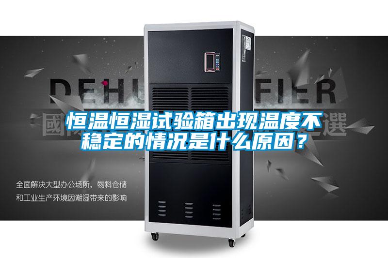 恒溫恒濕試驗(yàn)箱出現(xiàn)溫度不穩(wěn)定的情況是什么原因？