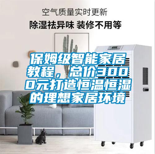 保姆級智能家居教程，總價3000元打造恒溫恒濕的理想家居環(huán)境
