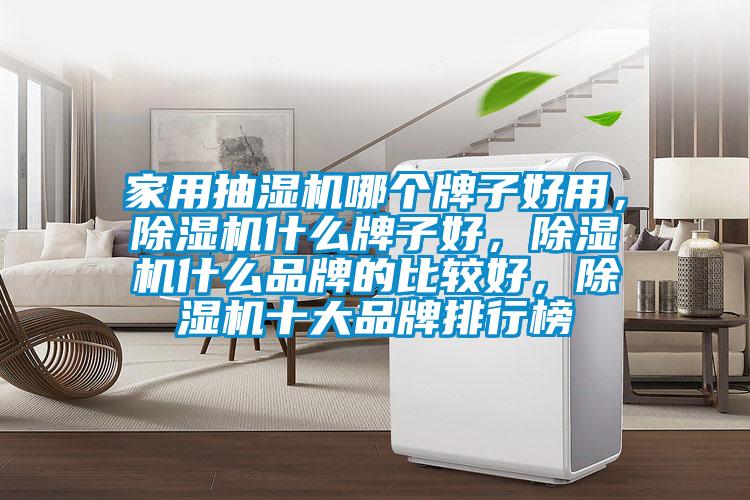 家用抽濕機(jī)哪個(gè)牌子好用，除濕機(jī)什么牌子好，除濕機(jī)什么品牌的比較好，除濕機(jī)十大品牌排行榜