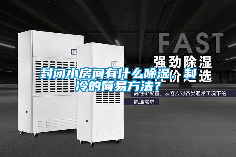 封閉小房間有什么除濕、制冷的簡易方法？