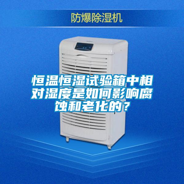 恒溫恒濕試驗(yàn)箱中相對濕度是如何影響腐蝕和老化的？