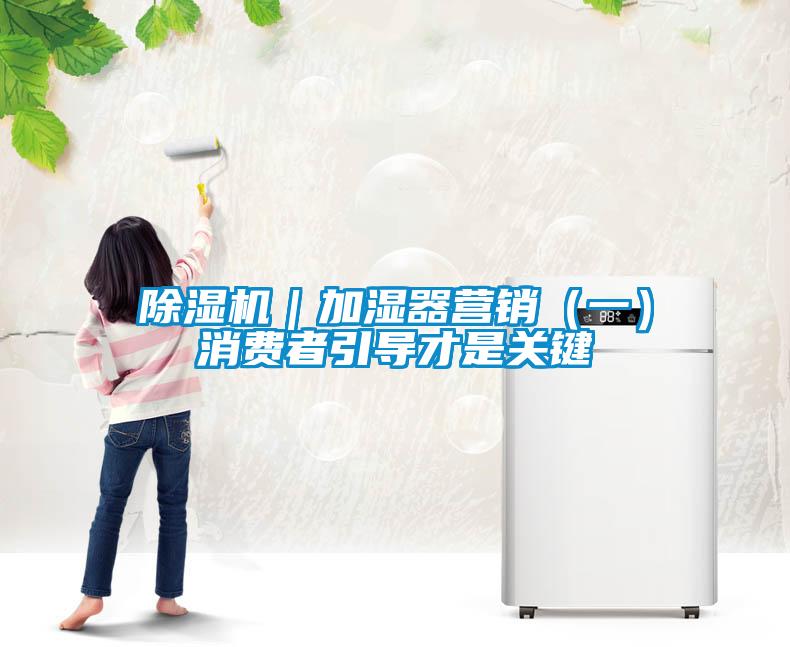 除濕機|加濕器營銷(一)消費者引導才是關鍵