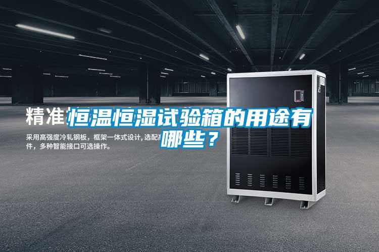恒溫恒濕試驗箱的用途有哪些？