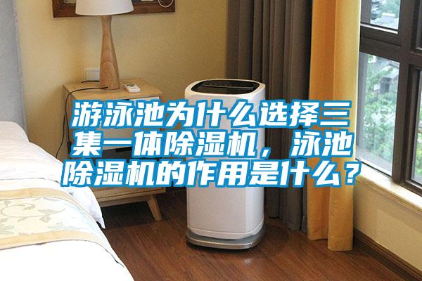 游泳池為什么選擇三集一體除濕機(jī)，泳池除濕機(jī)的作用是什么？