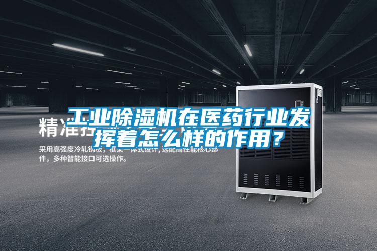 工業(yè)除濕機(jī)在醫(yī)藥行業(yè)發(fā)揮著怎么樣的作用？