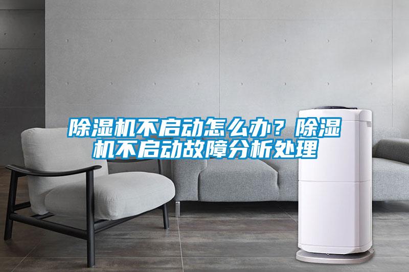 除濕機不啟動怎么辦？除濕機不啟動故障分析處理