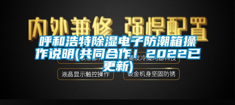 呼和浩特除濕電子防潮箱操作說明(共同合作！2022已更新)