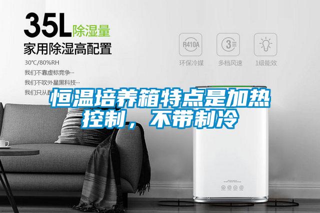 恒溫培養(yǎng)箱特點是加熱控制，不帶制冷