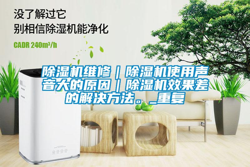 除濕機維修｜除濕機使用聲音大的原因｜除濕機效果差的解決方法。_重復