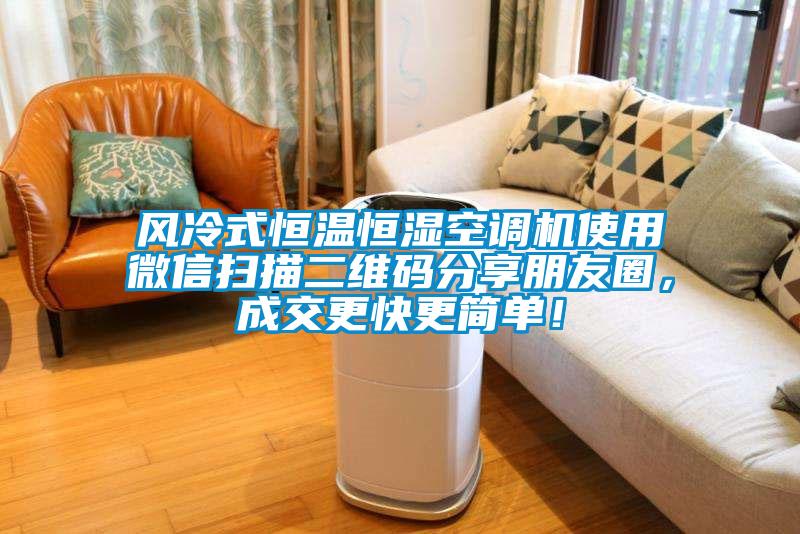 風冷式恒溫恒濕空調機使用微信掃描二維碼分享朋友圈，成交更快更簡單！
