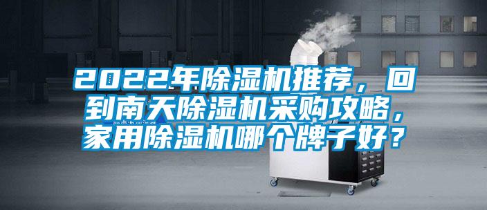 2022年除濕機(jī)推薦，回到南天除濕機(jī)采購(gòu)攻略，家用除濕機(jī)哪個(gè)牌子好？