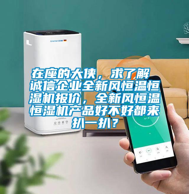 在座的大俠，求了解 誠信企業(yè)全新風(fēng)恒溫恒濕機(jī)報(bào)價(jià)，全新風(fēng)恒溫恒濕機(jī)產(chǎn)品好不好都來扒一扒？
