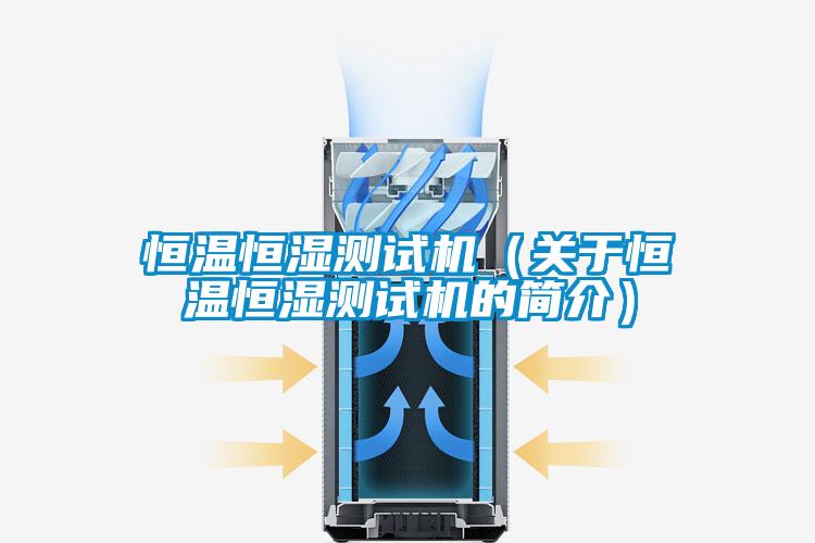 恒溫恒濕測試機（關(guān)于恒溫恒濕測試機的簡介）