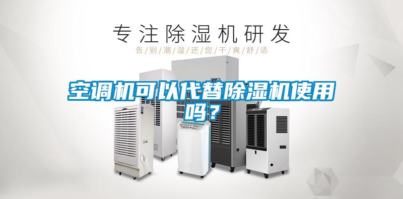 空調(diào)機(jī)可以代替除濕機(jī)使用嗎？