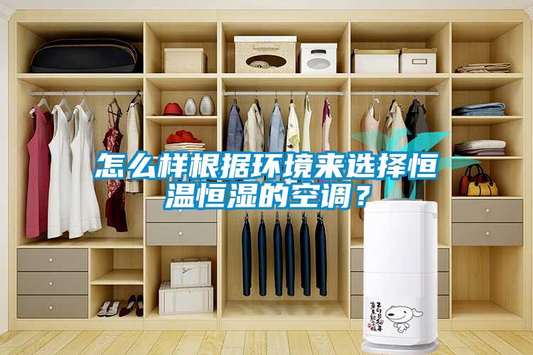 怎么樣根據(jù)環(huán)境來選擇恒溫恒濕的空調(diào)？
