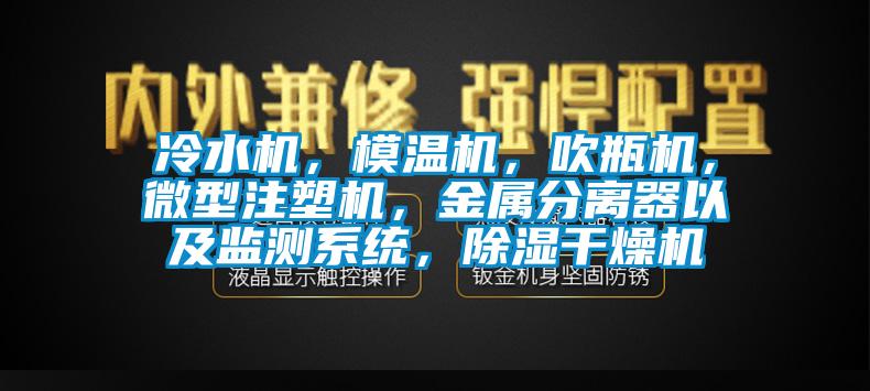 冷水機，模溫機，吹瓶機，微型注塑機，金屬分離器以及監(jiān)測系統(tǒng)，除濕干燥機