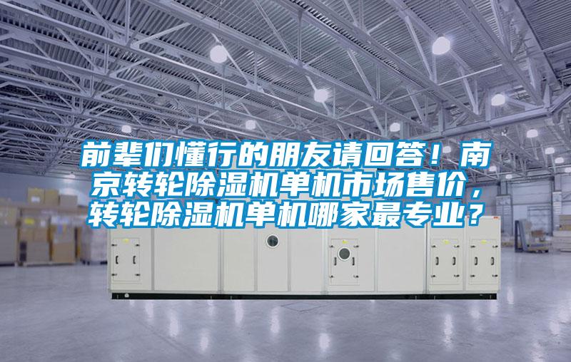前輩們懂行的朋友請回答！南京轉(zhuǎn)輪除濕機(jī)單機(jī)市場售價(jià)，轉(zhuǎn)輪除濕機(jī)單機(jī)哪家最專業(yè)？