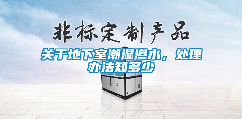 關(guān)于地下室潮濕滲水，處理辦法知多少