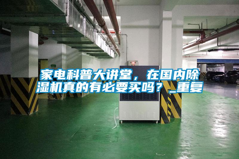 家電科普大講堂，在國內(nèi)除濕機真的有必要買嗎？_重復(fù)