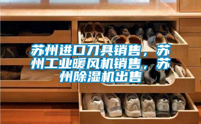 蘇州進(jìn)口刀具銷售，蘇州工業(yè)暖風(fēng)機(jī)銷售，蘇州除濕機(jī)出售