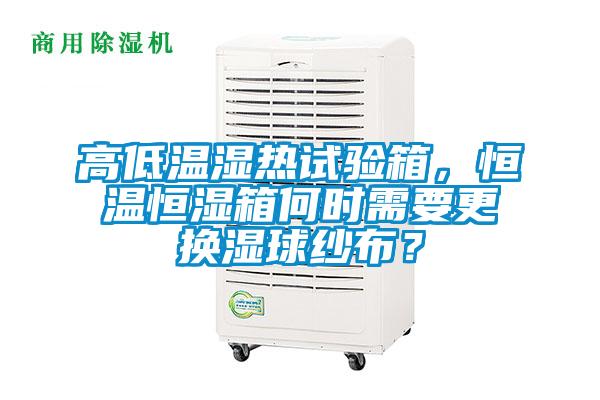 高低溫濕熱試驗箱，恒溫恒濕箱何時需要更換濕球紗布？