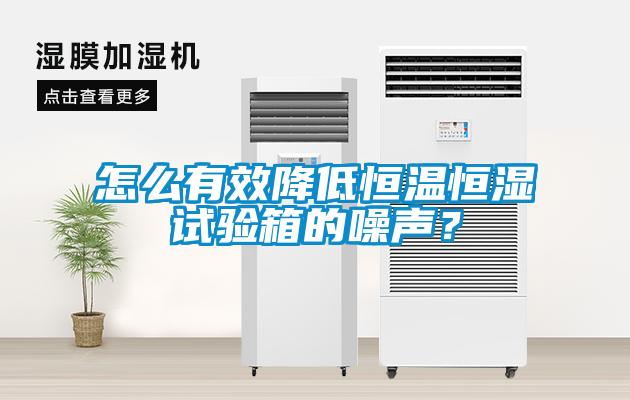怎么有效降低恒溫恒濕試驗(yàn)箱的噪聲？
