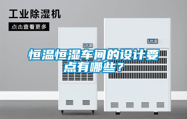 恒溫恒濕車間的設(shè)計(jì)要點(diǎn)有哪些？