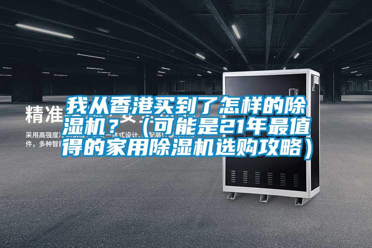 我從香港買到了怎樣的除濕機(jī)？（可能是21年最值得的家用除濕機(jī)選購(gòu)攻略）