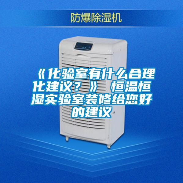 《化驗(yàn)室有什么合理化建議？》 恒溫恒濕實(shí)驗(yàn)室裝修給您好的建議