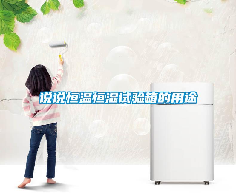 說(shuō)說(shuō)恒溫恒濕試驗(yàn)箱的用途
