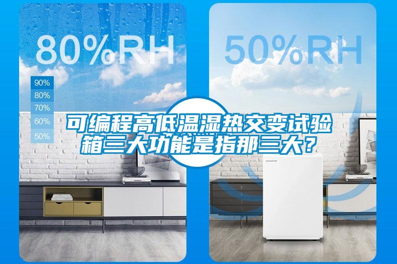 可編程高低溫濕熱交變?cè)囼?yàn)箱三大功能是指那三大？