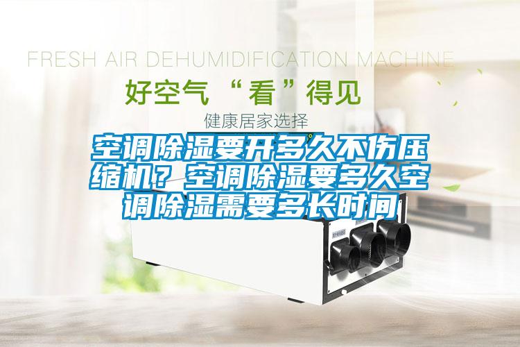 空調(diào)除濕要開多久不傷壓縮機？空調(diào)除濕要多久空調(diào)除濕需要多長時間