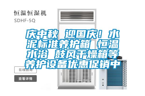 慶中秋 迎國慶！水泥標(biāo)準(zhǔn)養(yǎng)護(hù)箱 恒溫水浴 鼓風(fēng)干燥箱等養(yǎng)護(hù)設(shè)備優(yōu)惠促銷中