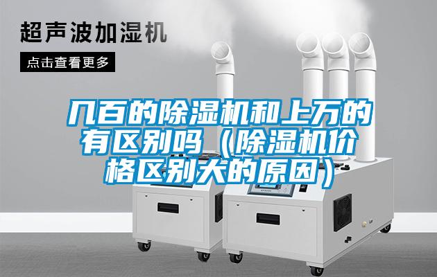幾百的除濕機(jī)和上萬(wàn)的有區(qū)別嗎（除濕機(jī)價(jià)格區(qū)別大的原因）