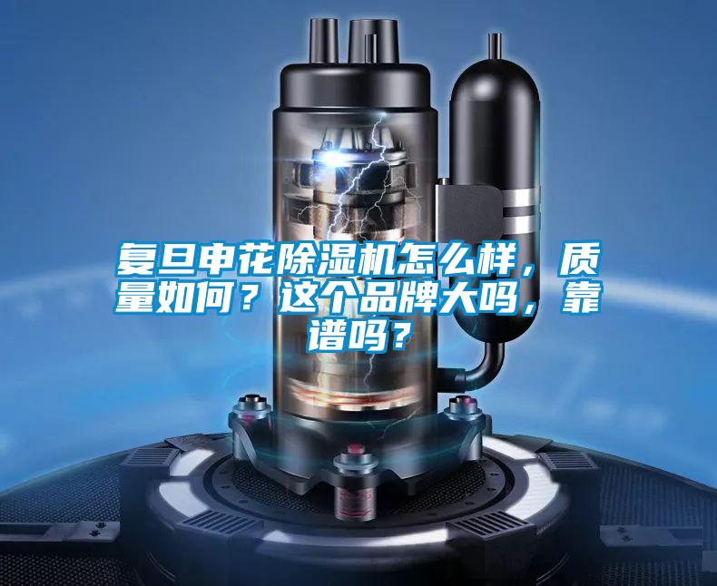 復(fù)旦申花除濕機怎么樣，質(zhì)量如何？這個品牌大嗎，靠譜嗎？