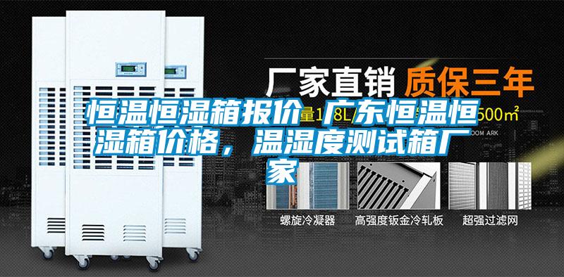 恒溫恒濕箱報價 廣東恒溫恒濕箱價格，溫濕度測試箱廠家