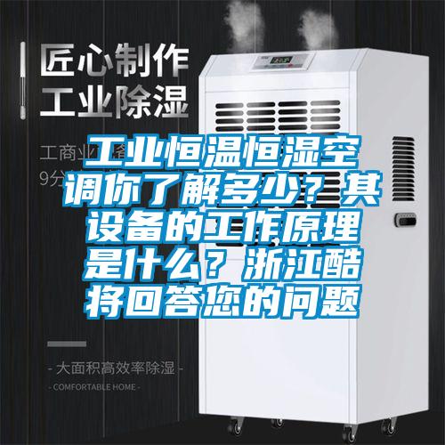 工業(yè)恒溫恒濕空調(diào)你了解多少？其設(shè)備的工作原理是什么？浙江酷將回答您的問(wèn)題
