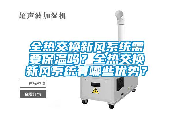 全熱交換新風(fēng)系統(tǒng)需要保溫嗎？全熱交換新風(fēng)系統(tǒng)有哪些優(yōu)勢？