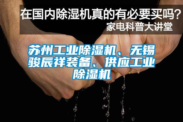 蘇州工業(yè)除濕機(jī)、無錫駿辰祥裝備、供應(yīng)工業(yè)除濕機(jī)