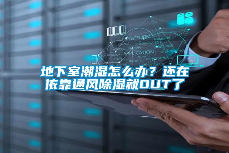 地下室潮濕怎么辦？還在依靠通風除濕就OUT了