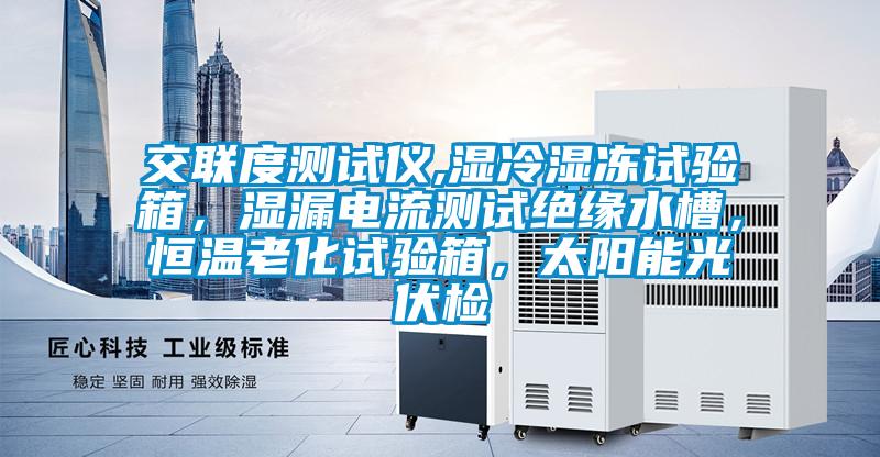 交聯(lián)度測試儀,濕冷濕凍試驗(yàn)箱，濕漏電流測試絕緣水槽，恒溫老化試驗(yàn)箱，太陽能光伏檢