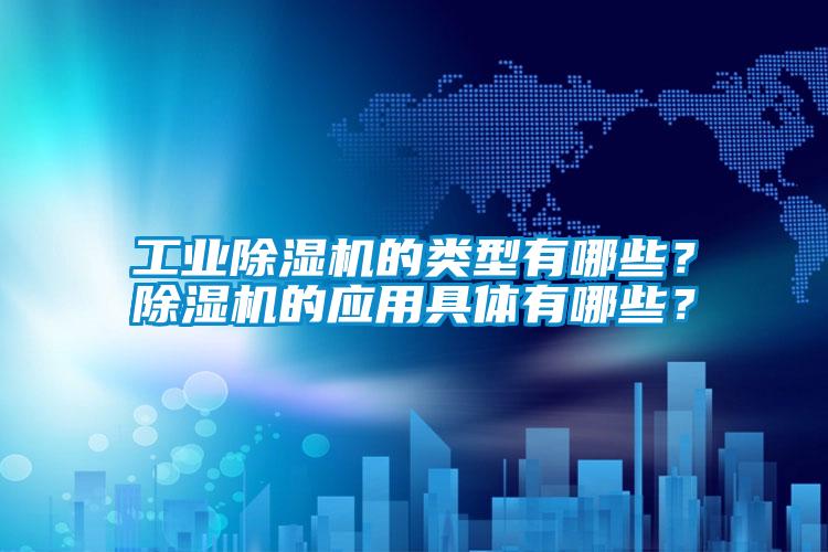 工業(yè)除濕機(jī)的類型有哪些？除濕機(jī)的應(yīng)用具體有哪些？