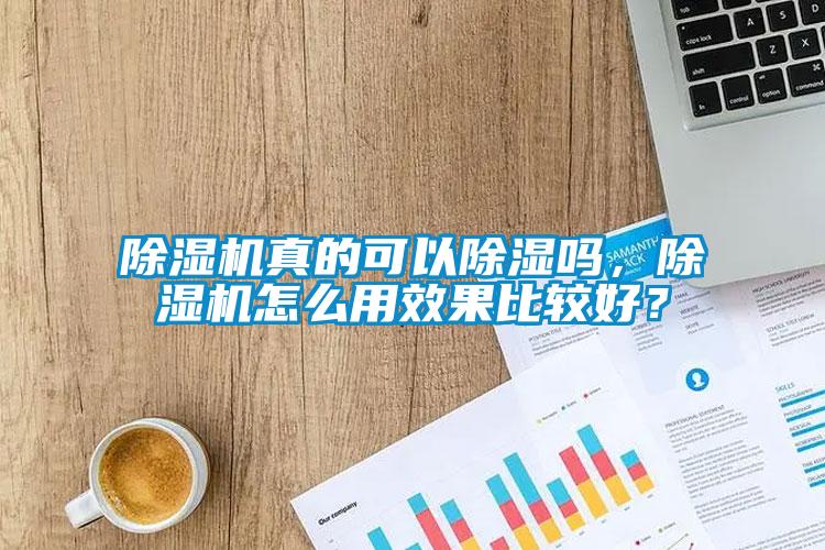除濕機(jī)真的可以除濕嗎，除濕機(jī)怎么用效果比較好？