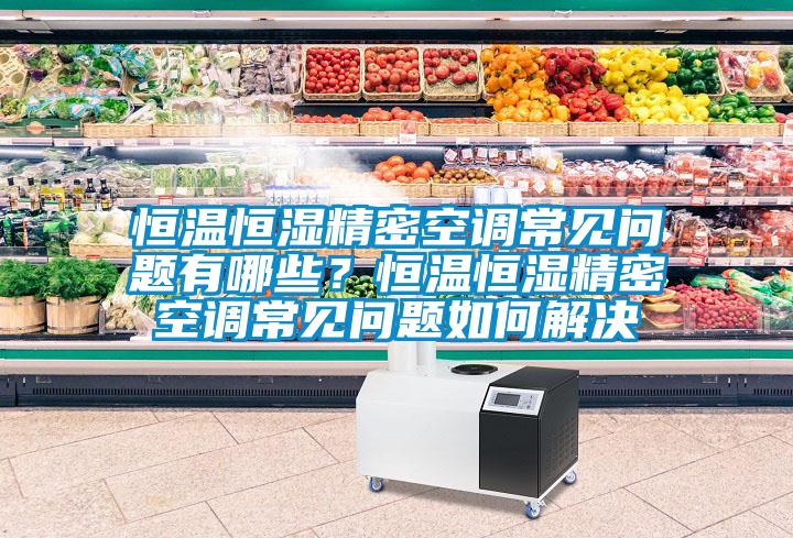 恒溫恒濕精密空調(diào)常見問題有哪些？恒溫恒濕精密空調(diào)常見問題如何解決
