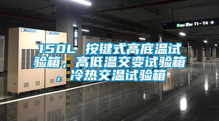 150L 按鍵式高底溫試驗(yàn)箱，高低溫交變?cè)囼?yàn)箱，冷熱交溫試驗(yàn)箱